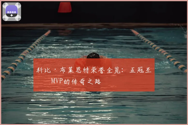 科比·布莱恩特荣誉全览:五冠王与MVP的传奇之路