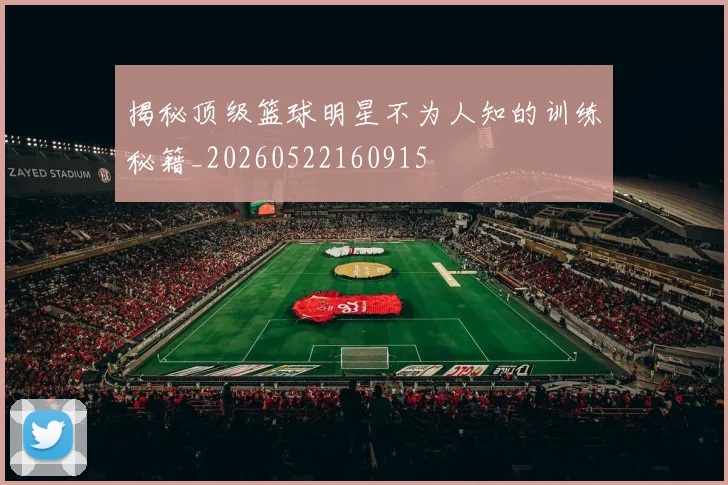 揭秘顶级篮球明星不为人知的训练秘籍_20260522160915