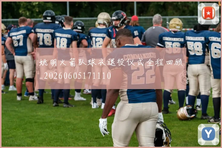 姚明火箭队球衣退役仪式全程回顾_20260605171110