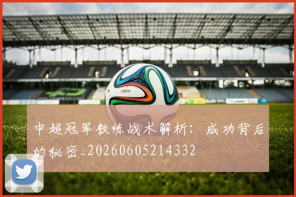 中超冠军教练战术解析:成功背后的秘密_20260605214332