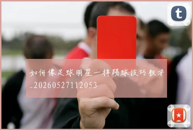 如何像足球明星一样踢球技巧教学_20260527112053