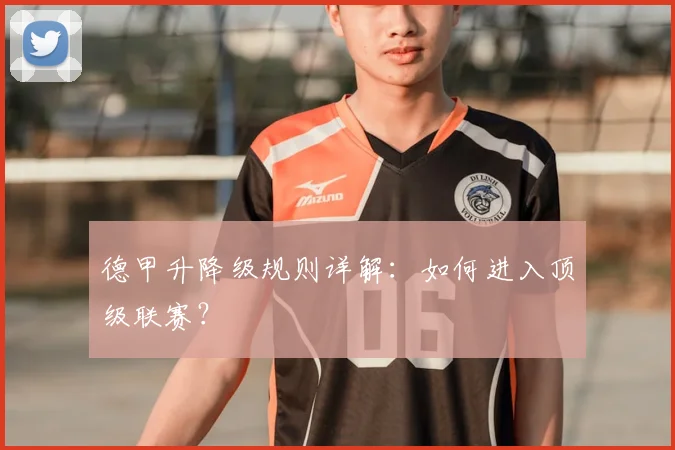 德甲升降级规则详解：如何进入顶级联赛？