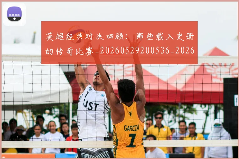 英超经典对决回顾：那些载入史册的传奇比赛_20260529200536_20260702174348