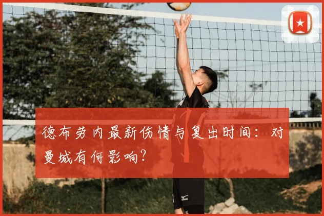 德布劳内最新伤情与复出时间:对曼城有何影响?