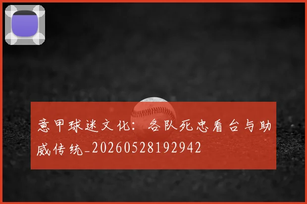 意甲球迷文化:各队死忠看台与助威传统_20260528192942