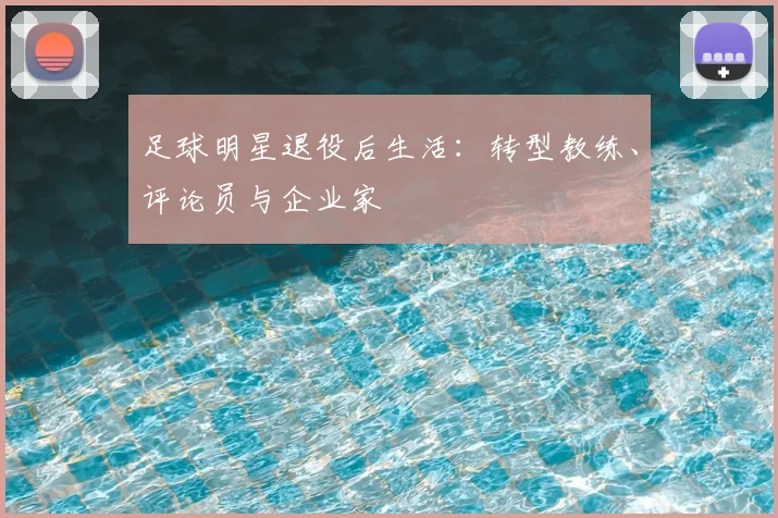 足球明星退役后生活：转型教练、评论员与企业家