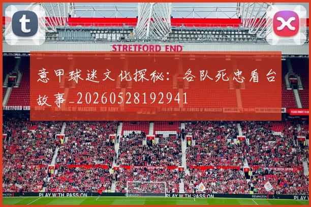 意甲球迷文化探秘:各队死忠看台故事_20260528192941