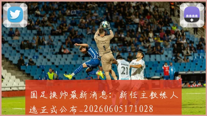 国足换帅最新消息：新任主教练人选正式公布_20260605171028