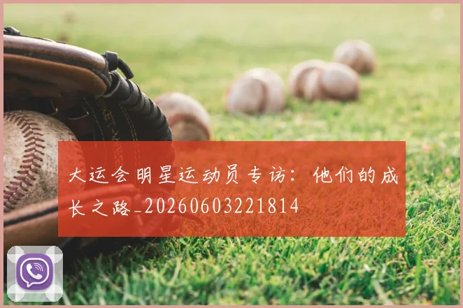 大运会明星运动员专访:他们的成长之路_20260603221814