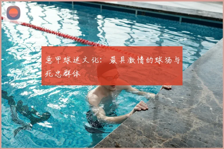 意甲球迷文化:最具激情的球场与死忠群体