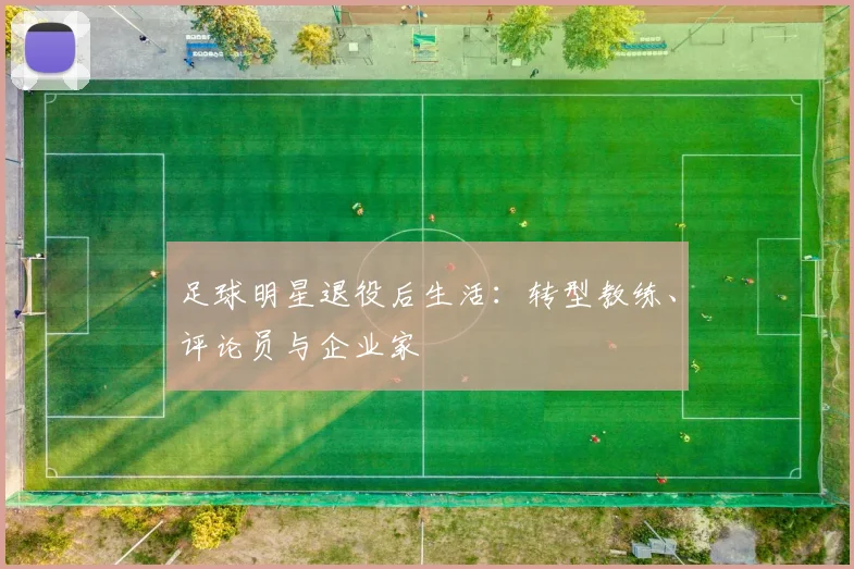 足球明星退役后生活:转型教练、评论员与企业家