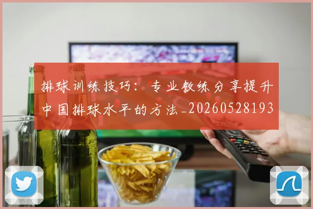 排球训练技巧:专业教练分享提升中国排球水平的方法_20260528193035