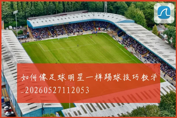 如何像足球明星一样踢球技巧教学_20260527112053